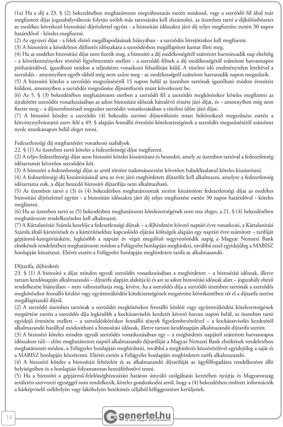 díjkülönbözetet az esedékes következő biztosítási díjrészlettel együtt - a biztosítási időszakra járó díj teljes megfizetése esetén 30 napos határidővel - köteles megfizetni.