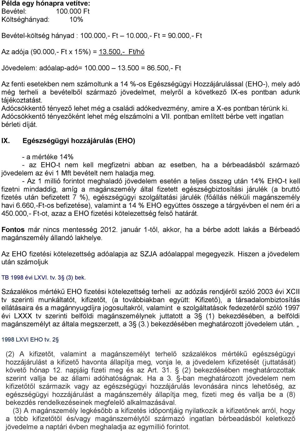 500,- Ft Az fenti esetekben nem számoltunk a 14 %-os Egészségügyi Hozzájárulással (EHO-), mely adó még terheli a bevételből származó jövedelmet, melyről a következő IX-es pontban adunk tájékoztatást.