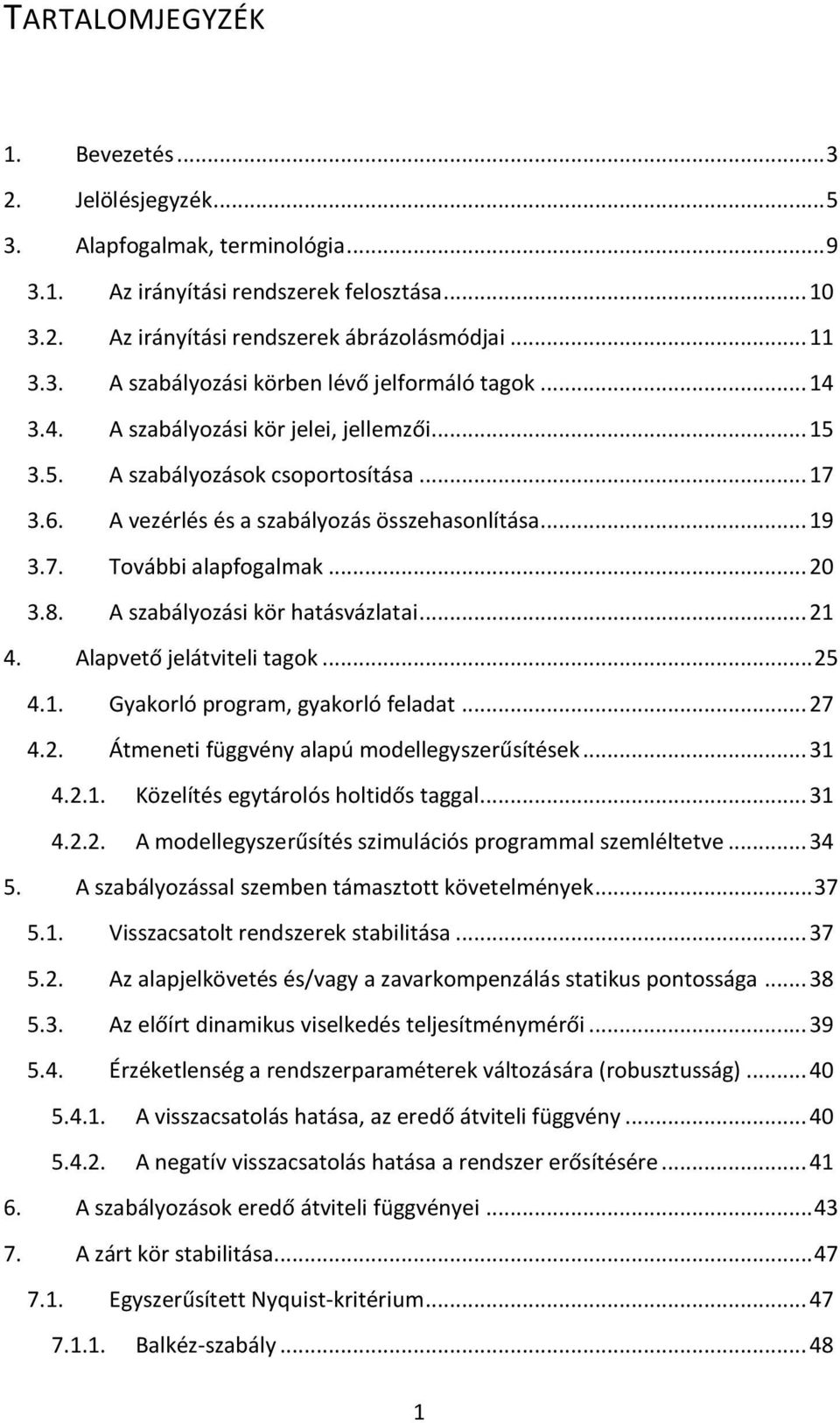 A szabályozási kör hatásvázlatai... 21 4. Alapvető jelátviteli tagok... 25 4.1. Gyakorló program, gyakorló feladat... 27 4.2. Átmeneti függvény alapú modellegyszerűsítések... 31 4.2.1. Közelítés egytárolós holtidős taggal.