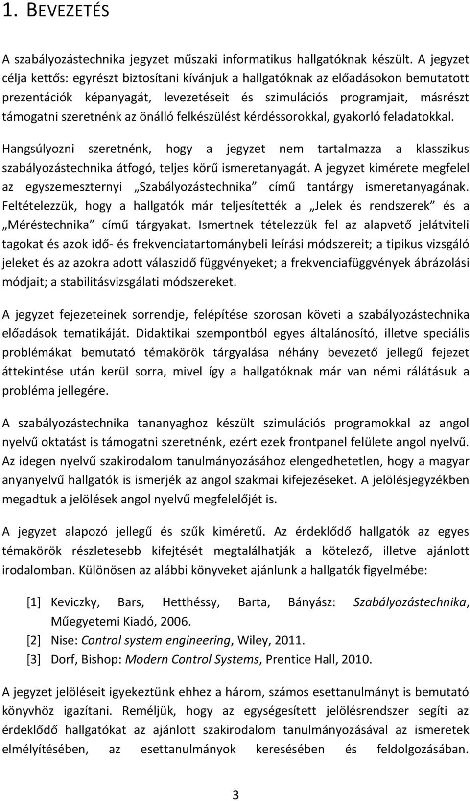 önálló felkészülést kérdéssorokkal, gyakorló feladatokkal. Hangsúlyozni szeretnénk, hogy a jegyzet nem tartalmazza a klasszikus szabályozástechnika átfogó, teljes körű ismeretanyagát.