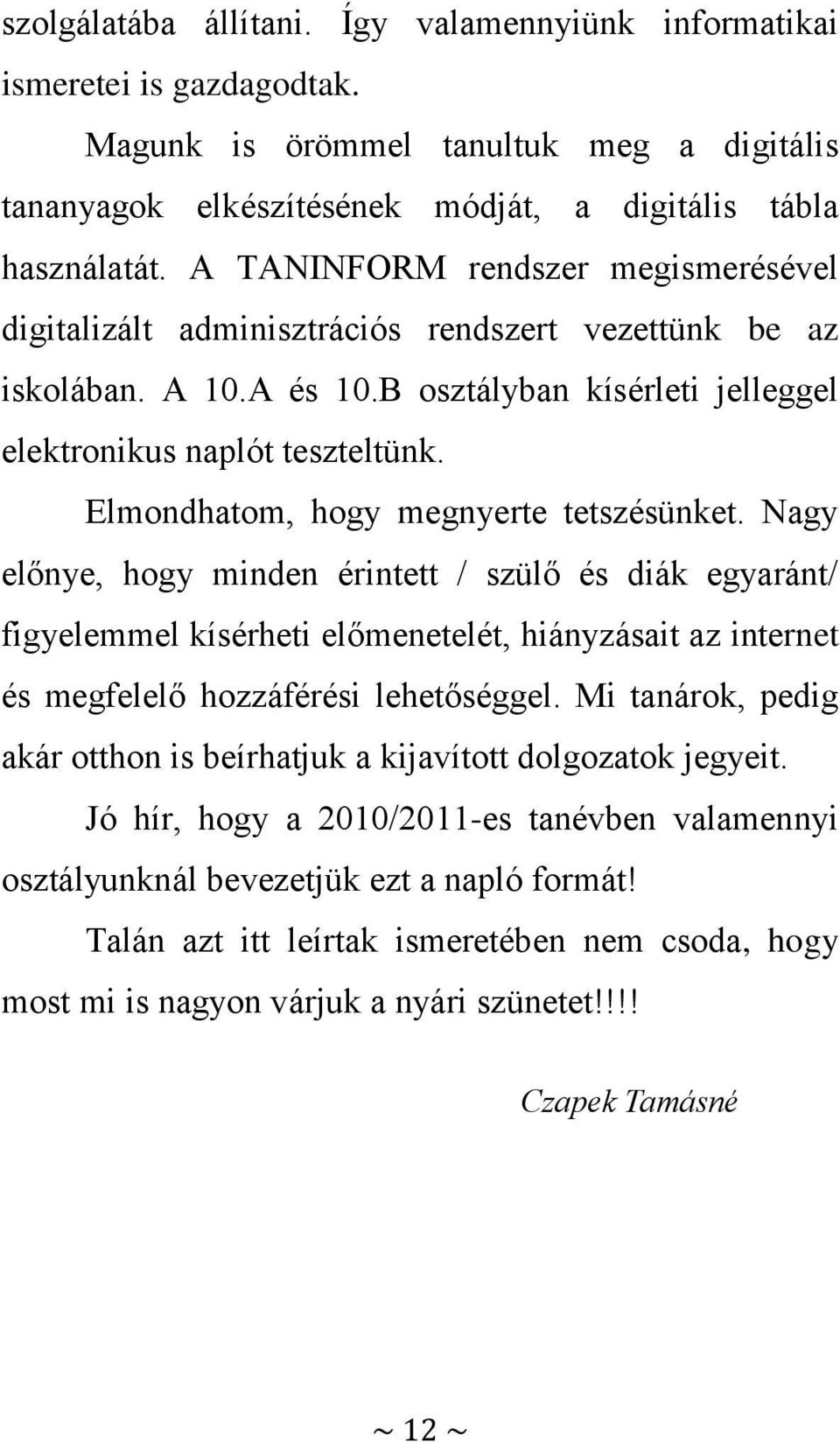 Elmondhatom, hogy megnyerte tetszésünket. Nagy előnye, hogy minden érintett / szülő és diák egyaránt/ figyelemmel kísérheti előmenetelét, hiányzásait az internet és megfelelő hozzáférési lehetőséggel.