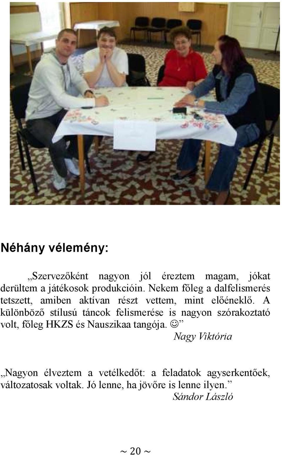 A különböző stílusú táncok felismerése is nagyon szórakoztató volt, főleg HKZS és Nauszikaa tangója.