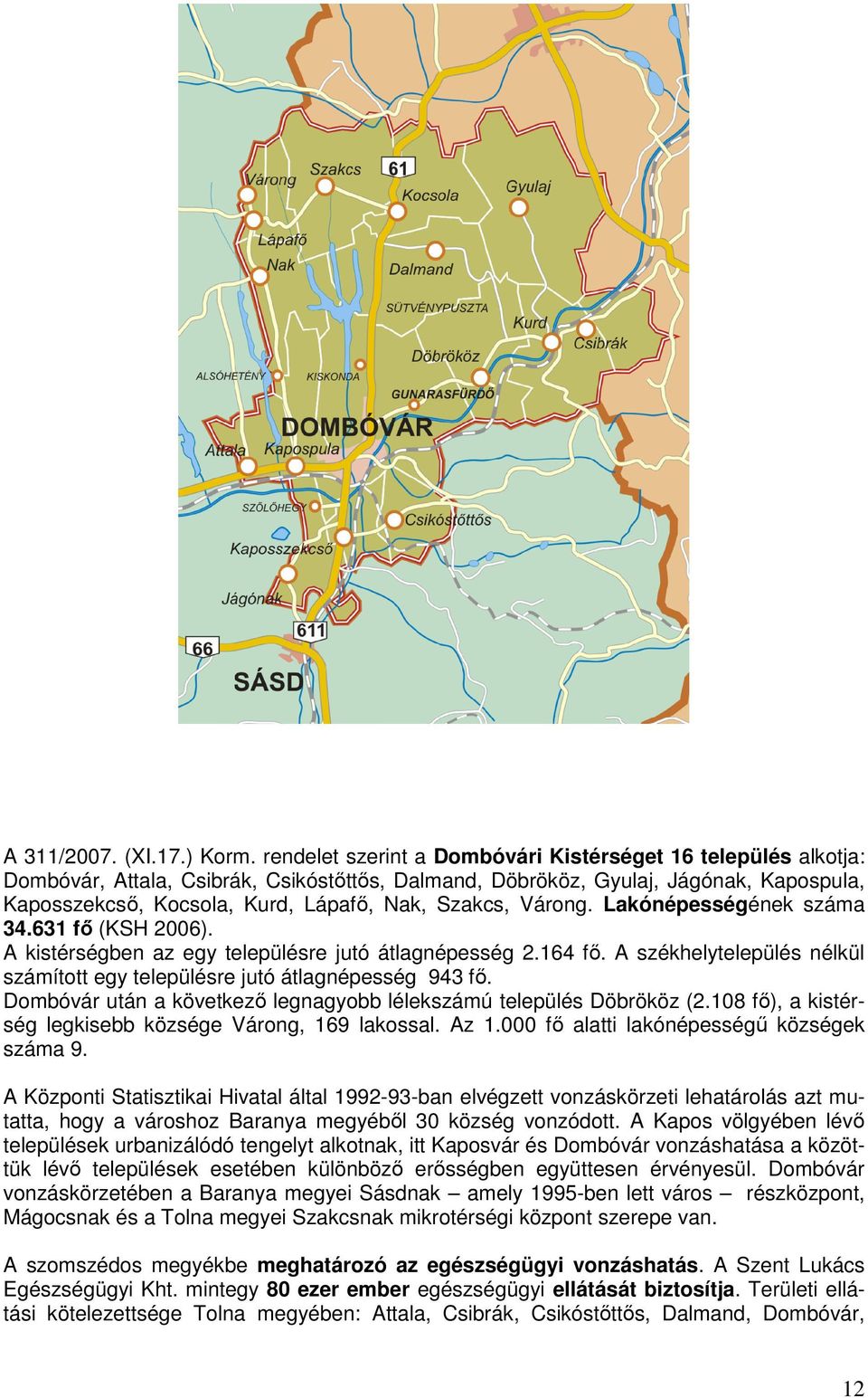 Szakcs, Várong. Lakónépességének száma 34.631 fő (KSH 2006). A kistérségben az egy településre jutó átlagnépesség 2.164 fő.