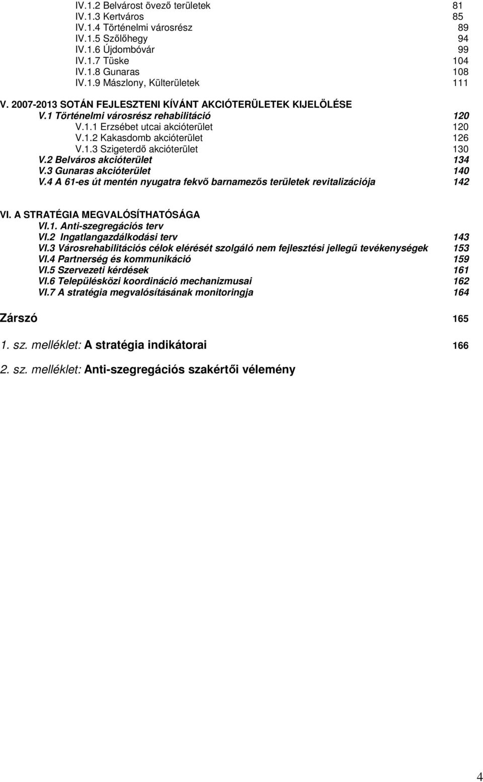 2 Belváros akcióterület 134 V.3 Gunaras akcióterület 140 V.4 A 61-es út mentén nyugatra fekvő barnamezős területek revitalizációja 142 VI. A STRATÉGIA MEGVALÓSÍTHATÓSÁGA VI.1. Anti-szegregációs terv VI.