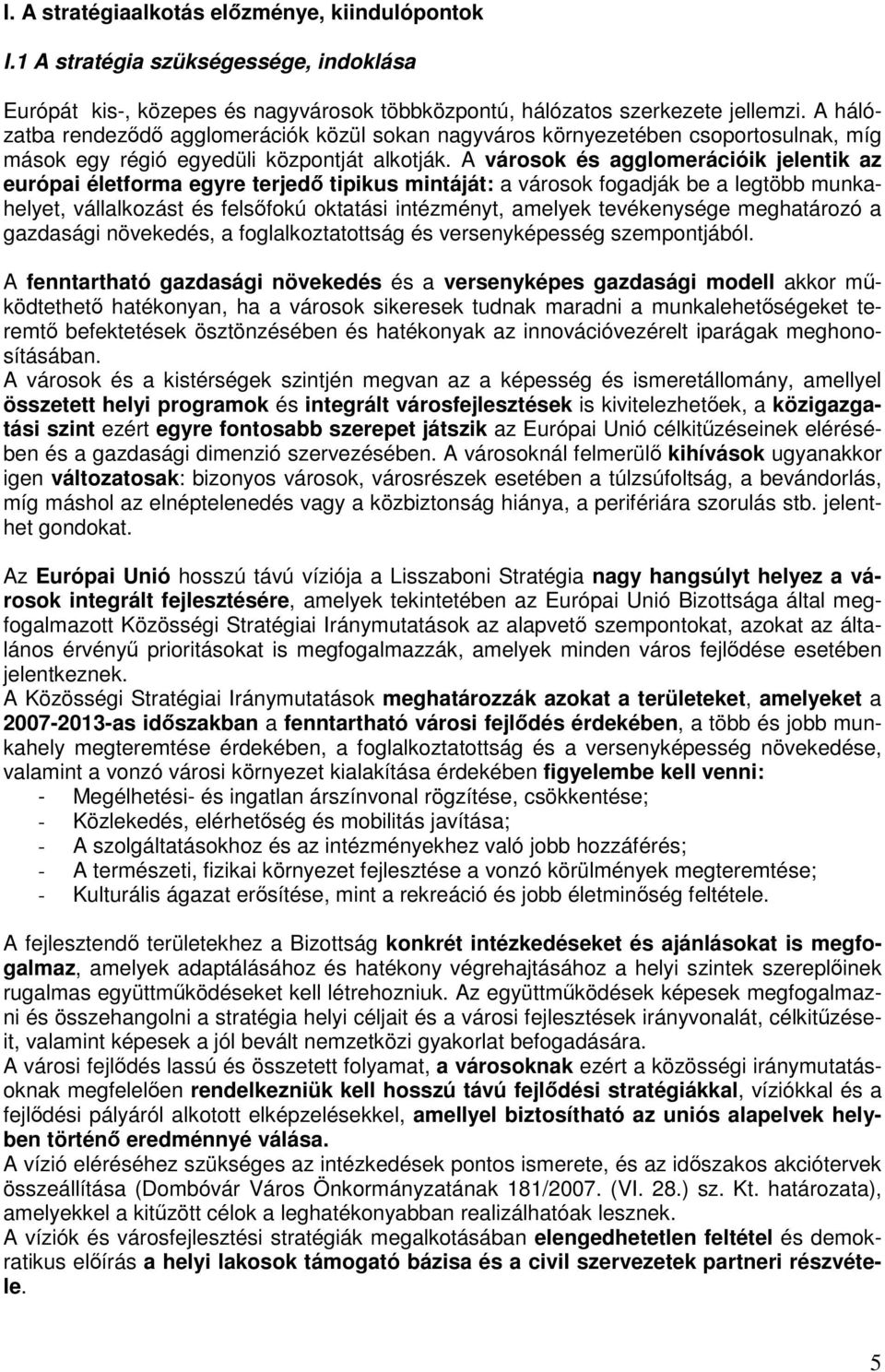 A városok és agglomerációik jelentik az európai életforma egyre terjedő tipikus mintáját: a városok fogadják be a legtöbb munkahelyet, vállalkozást és felsőfokú oktatási intézményt, amelyek