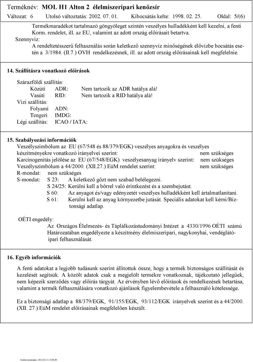 ) OVH rendelkezésnek, ill. az adott ország előírásainak kell megfelelnie. 14. Szállításra vonatkozó előírások Szárazföldi szállítás: Közúti ADR: Nem tartozik az ADR hatálya alá!