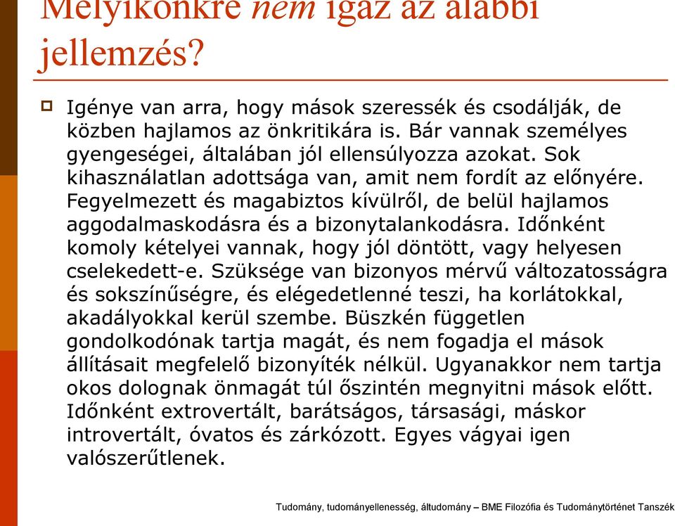 Fegyelmezett és magabiztos kívülről, de belül hajlamos aggodalmaskodásra és a bizonytalankodásra. Időnként komoly kételyei vannak, hogy jól döntött, vagy helyesen cselekedett-e.