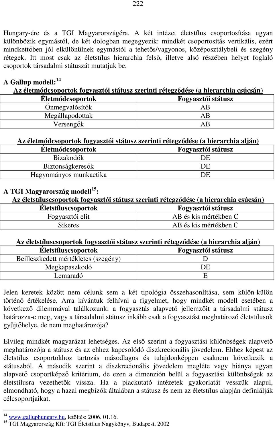 középosztálybeli és szegény rétegek. Itt most csak az életstílus hierarchia felsı, illetve alsó részében helyet foglaló csoportok társadalmi státuszát mutatjuk be.