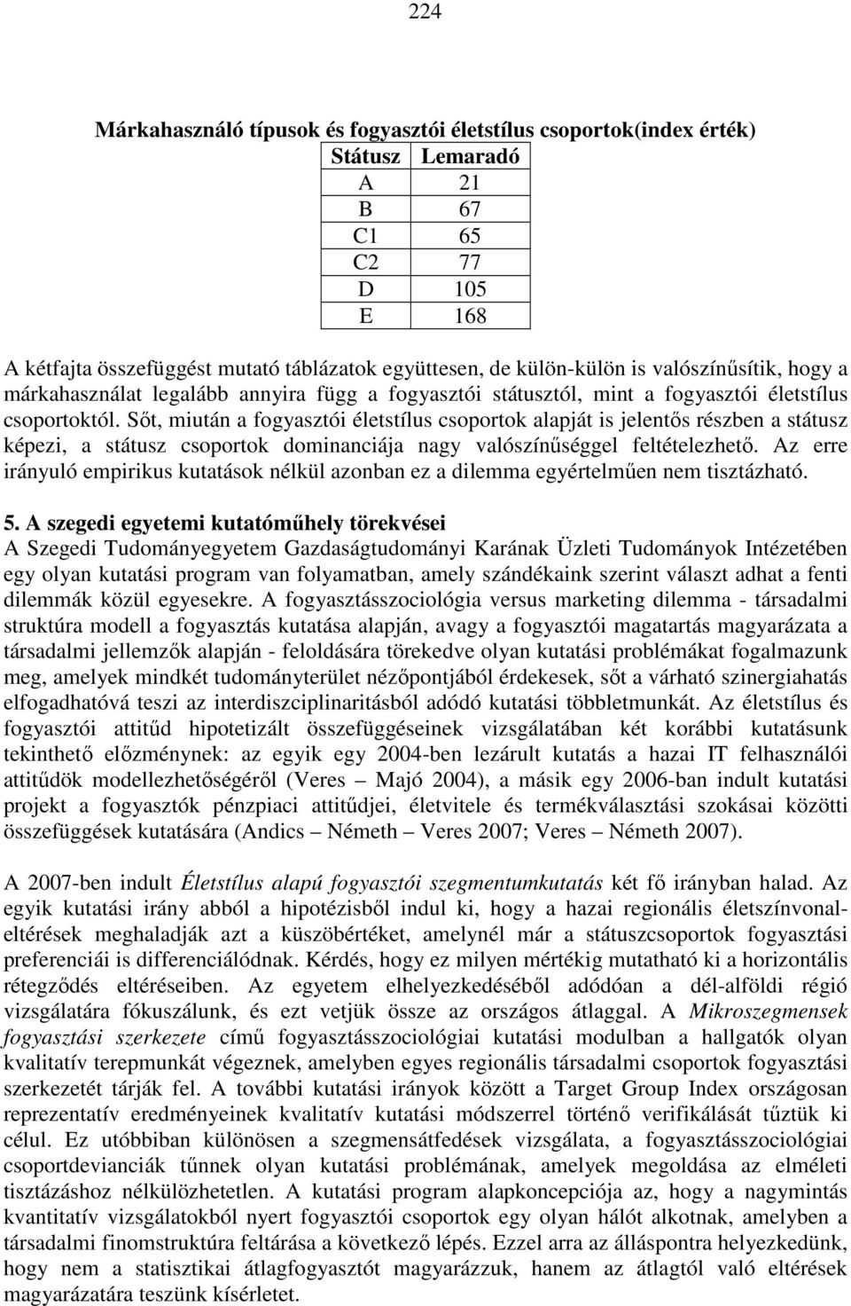 Sıt, miután a fogyasztói életstílus csoportok alapját is jelentıs részben a státusz képezi, a státusz csoportok dominanciája nagy valószínőséggel feltételezhetı.