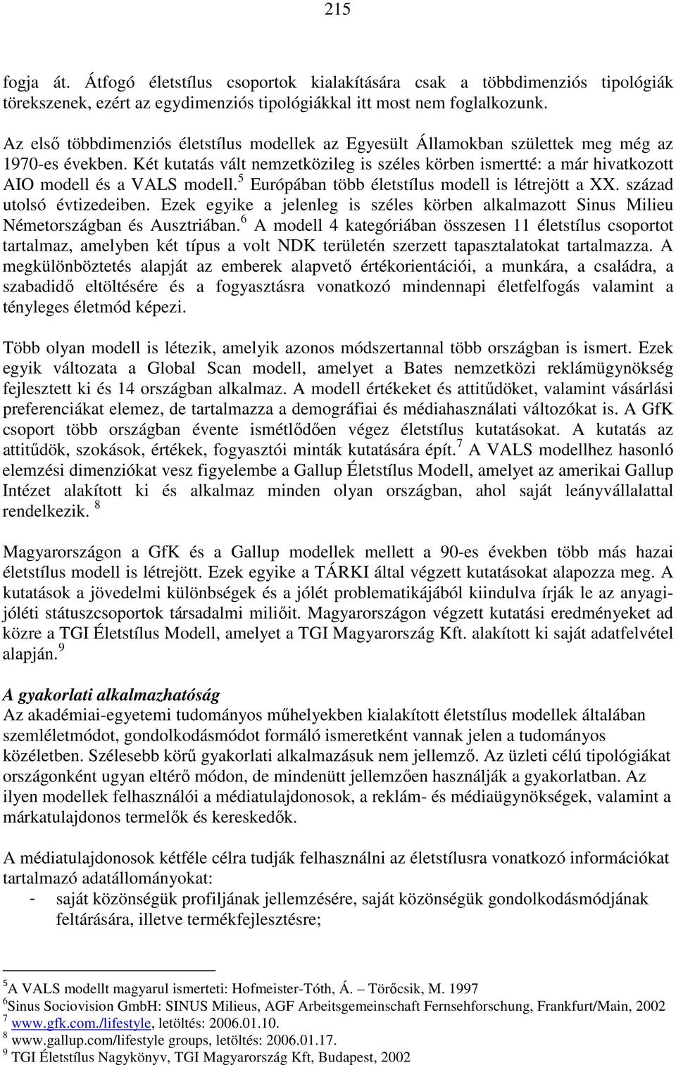 Két kutatás vált nemzetközileg is széles körben ismertté: a már hivatkozott AIO modell és a VALS modell. 5 Európában több életstílus modell is létrejött a XX. század utolsó évtizedeiben.