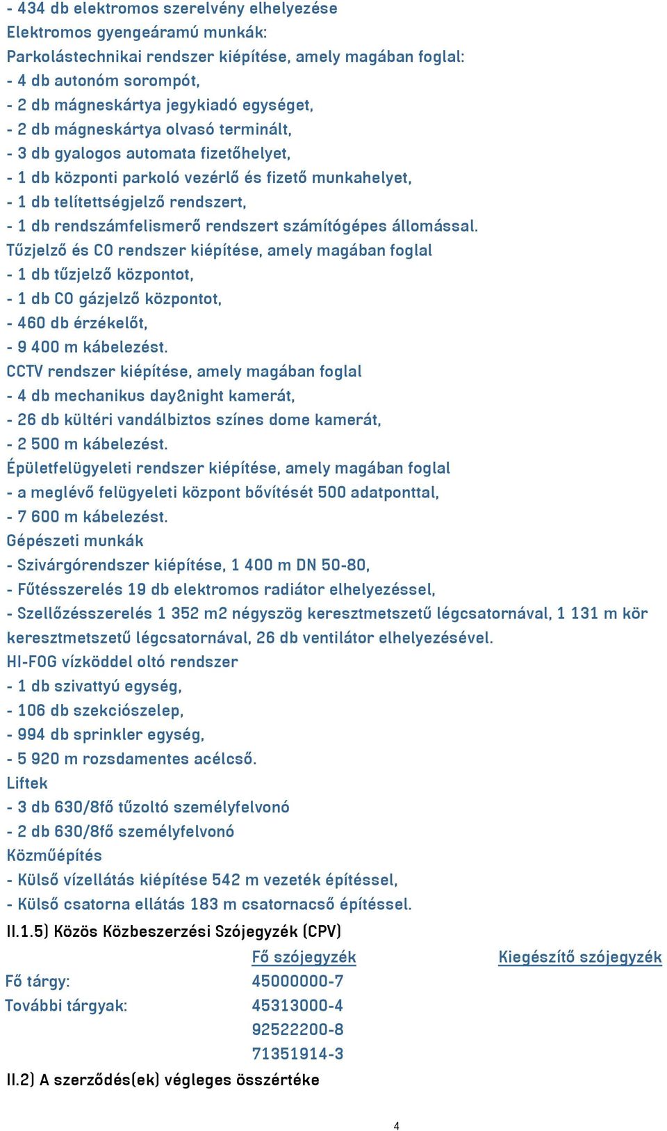 rendszert számítógépes állomással. Tűzjelző és CO rendszer kiépítése, amely magában foglal - 1 db tűzjelző központot, - 1 db CO gázjelző központot, - 460 db érzékelőt, - 9 400 m kábelezést.