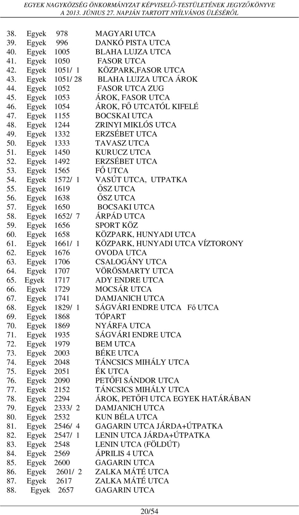 Egyek 1333 TAVASZ UTCA 51. Egyek 1450 KURUCZ UTCA 52. Egyek 1492 ERZSÉBET UTCA 53. Egyek 1565 FŐ UTCA 54. Egyek 1572/ 1 VASÚT UTCA, UTPATKA 55. Egyek 1619 ŐSZ UTCA 56. Egyek 1638 ŐSZ UTCA 57.