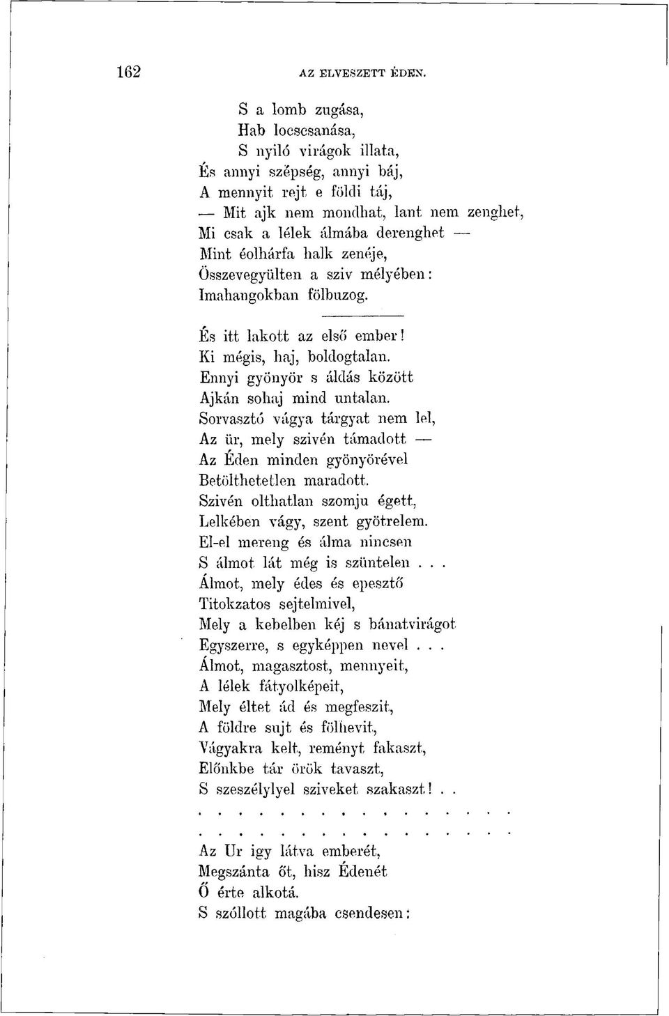 Sorvasztó vágya tárgyat nem lel, Az ür, mely szivén támadott Az Éden minden gyönyörével Betölthetetlen maradott, Szivén olthatlan szomjú égett, Lelkében vágy, szent gyötrelem.