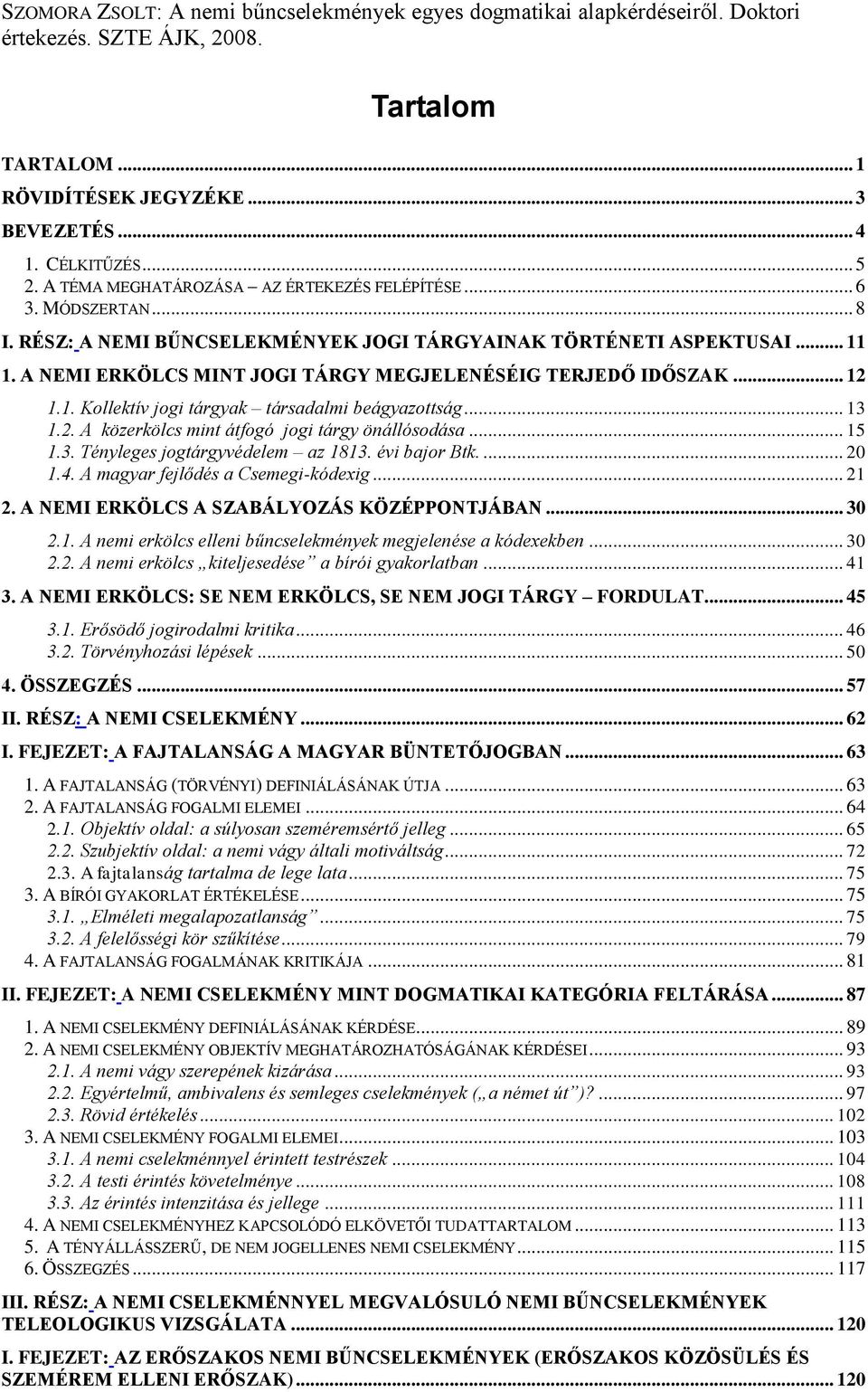 .. 13 1.2. A közerkölcs mint átfogó jogi tárgy önállósodása... 15 1.3. Tényleges jogtárgyvédelem az 1813. évi bajor Btk.... 20 1.4. A magyar fejlődés a Csemegi-kódexig... 21 2.