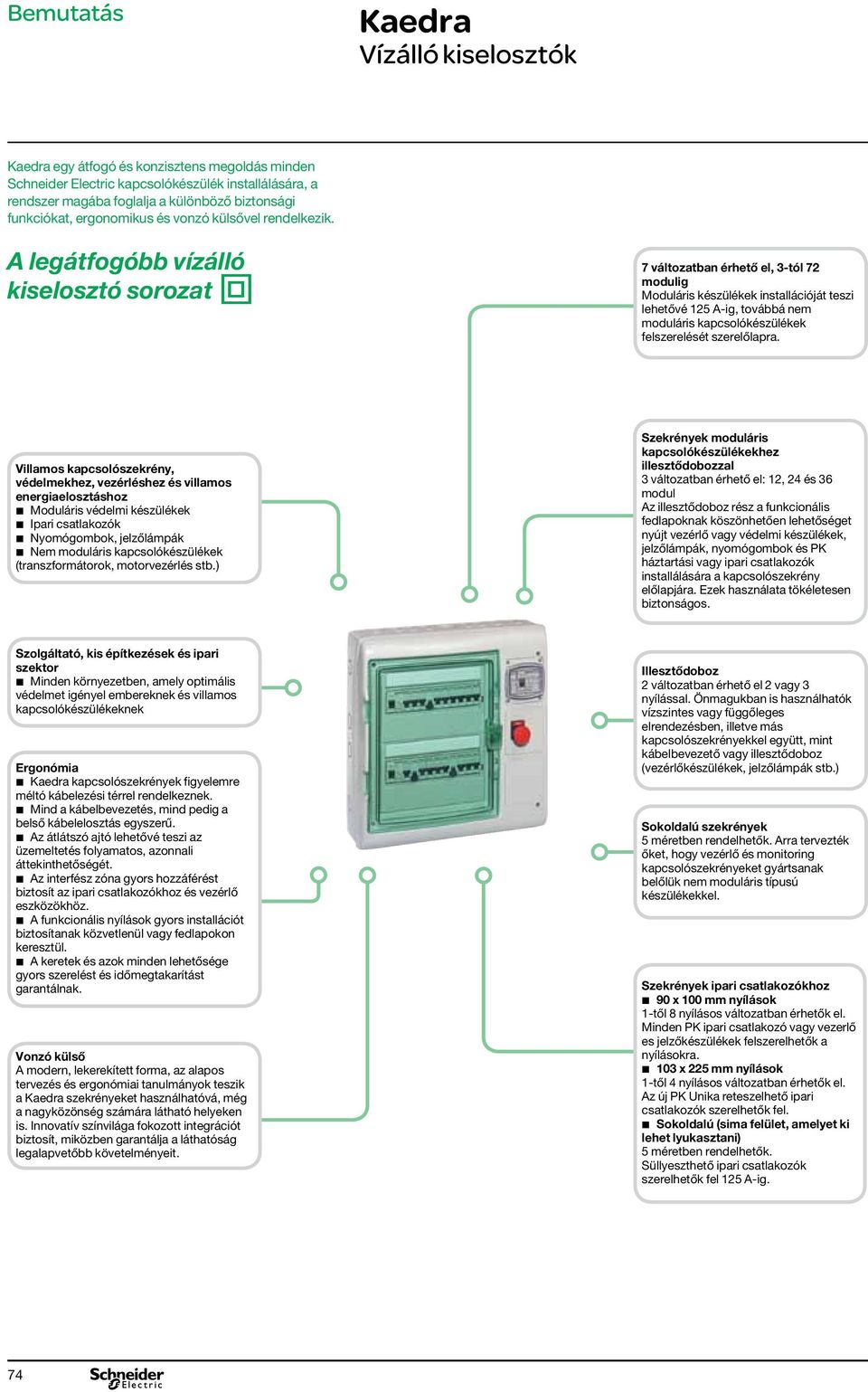 A legátfogó vízálló kiselosztó sorozat i 7 változatban érhető el, 3-tól 72 modulig Moduláris készülékek installációját teszi lehetővé 125 A-ig, továá nem moduláris kapcsolókészülékek felszerelését