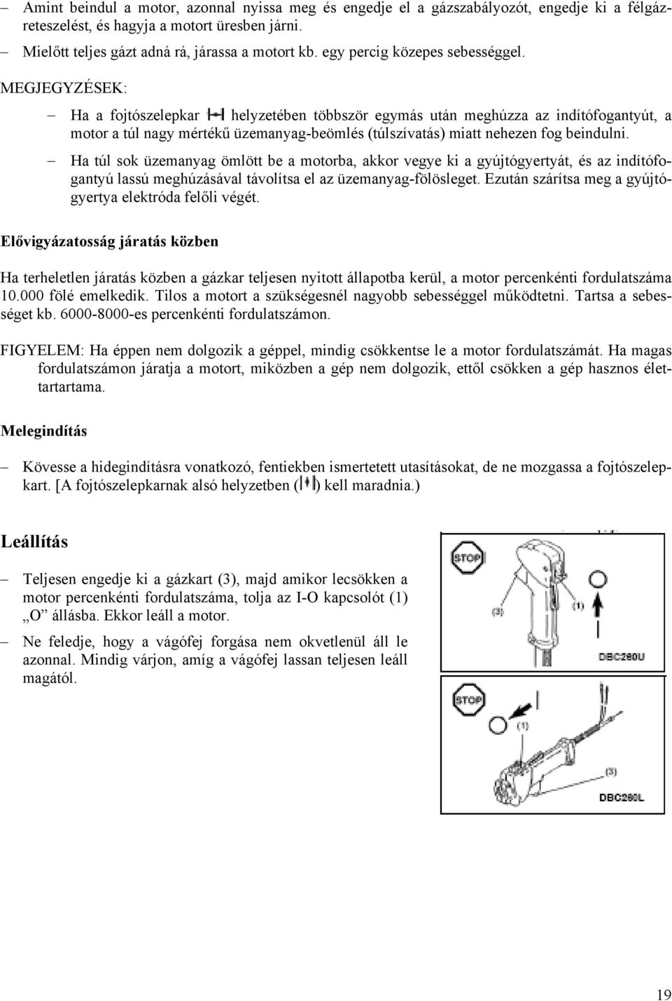 MEGJEGYZÉSEK: Ha a fojtószelepkar helyzetében többször egymás után meghúzza az indítófogantyút, a motor a túl nagy mértékű üzemanyag-beömlés (túlszívatás) miatt nehezen fog beindulni.