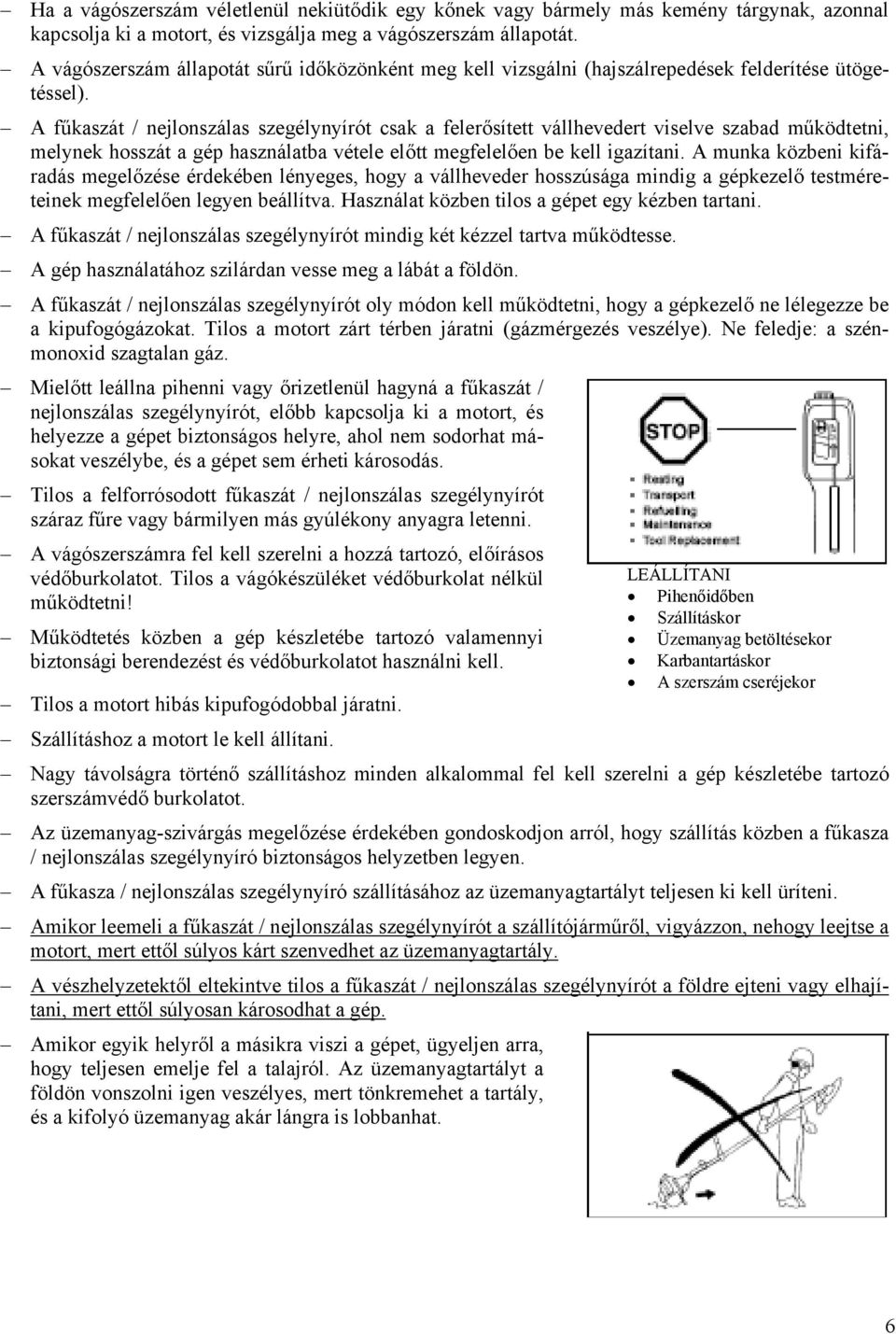 A fűkaszát / nejlonszálas szegélynyírót csak a felerősített vállhevedert viselve szabad működtetni, melynek hosszát a gép használatba vétele előtt megfelelően be kell igazítani.