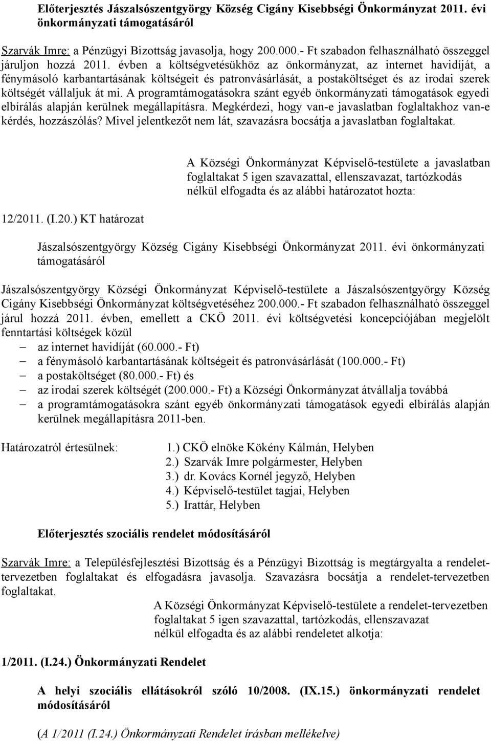 évben a költségvetésükhöz az önkormányzat, az internet havidíját, a fénymásoló karbantartásának költségeit és patronvásárlását, a postaköltséget és az irodai szerek költségét vállaljuk át mi.