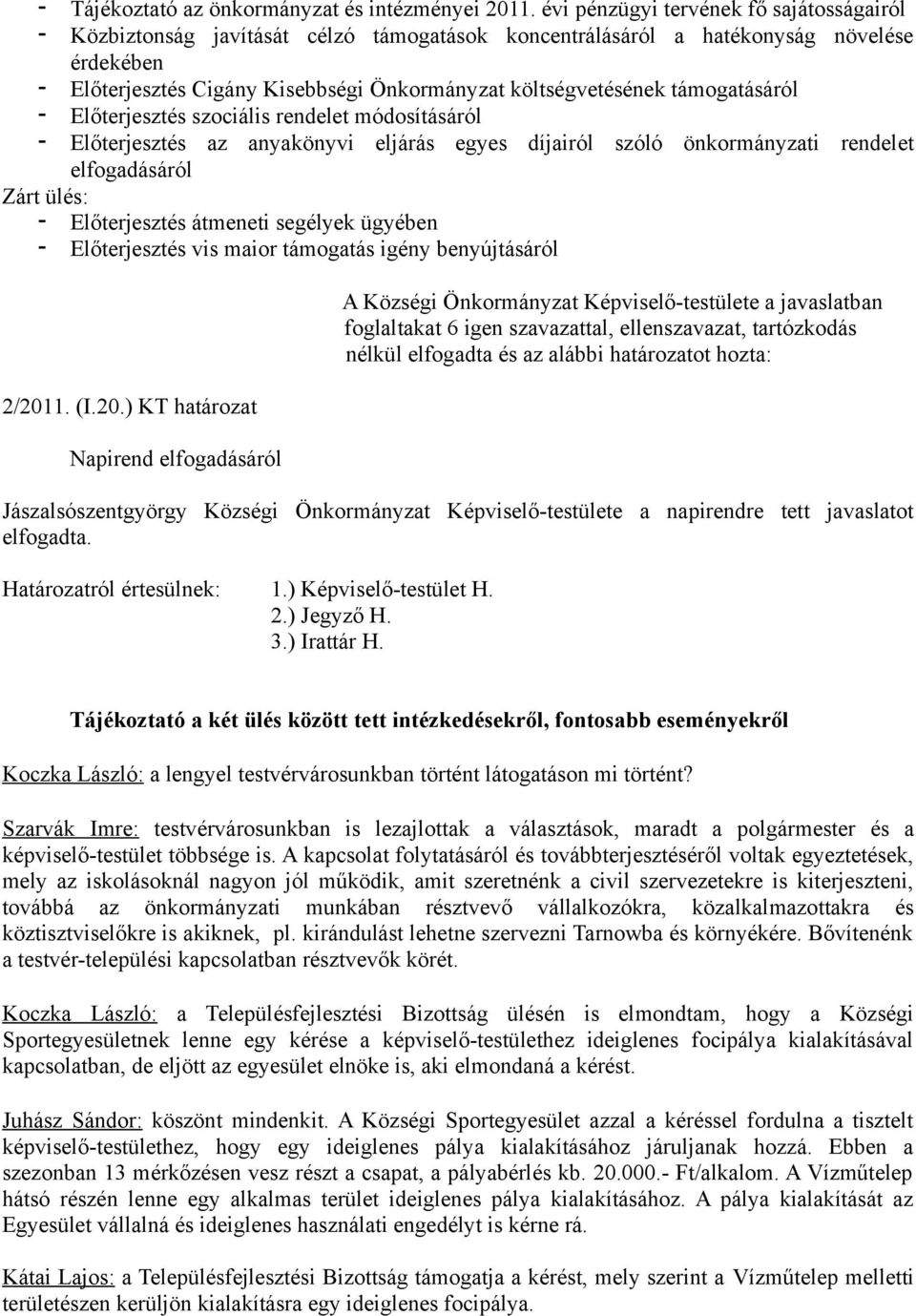 támogatásáról Előterjesztés szociális rendelet módosításáról Előterjesztés az anyakönyvi eljárás egyes díjairól szóló önkormányzati rendelet elfogadásáról Zárt ülés: Előterjesztés átmeneti segélyek