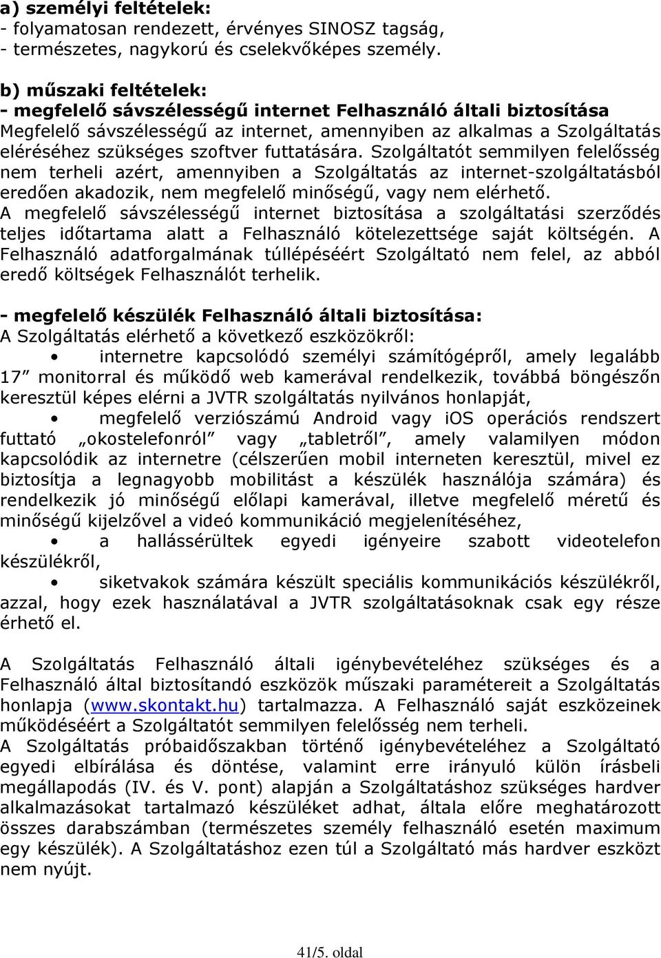 futtatására. Szolgáltatót semmilyen felelősség nem terheli azért, amennyiben a Szolgáltatás az internet-szolgáltatásból eredően akadozik, nem megfelelő minőségű, vagy nem elérhető.