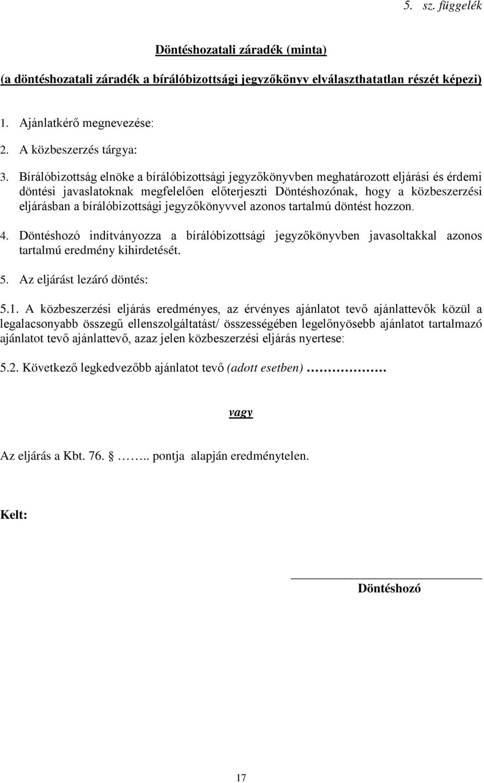 bírálóbizottsági jegyzőkönyvvel azonos tartalmú döntést hozzon. 4. Döntéshozó indítványozza a bírálóbizottsági jegyzőkönyvben javasoltakkal azonos tartalmú eredmény kihirdetését. 5.