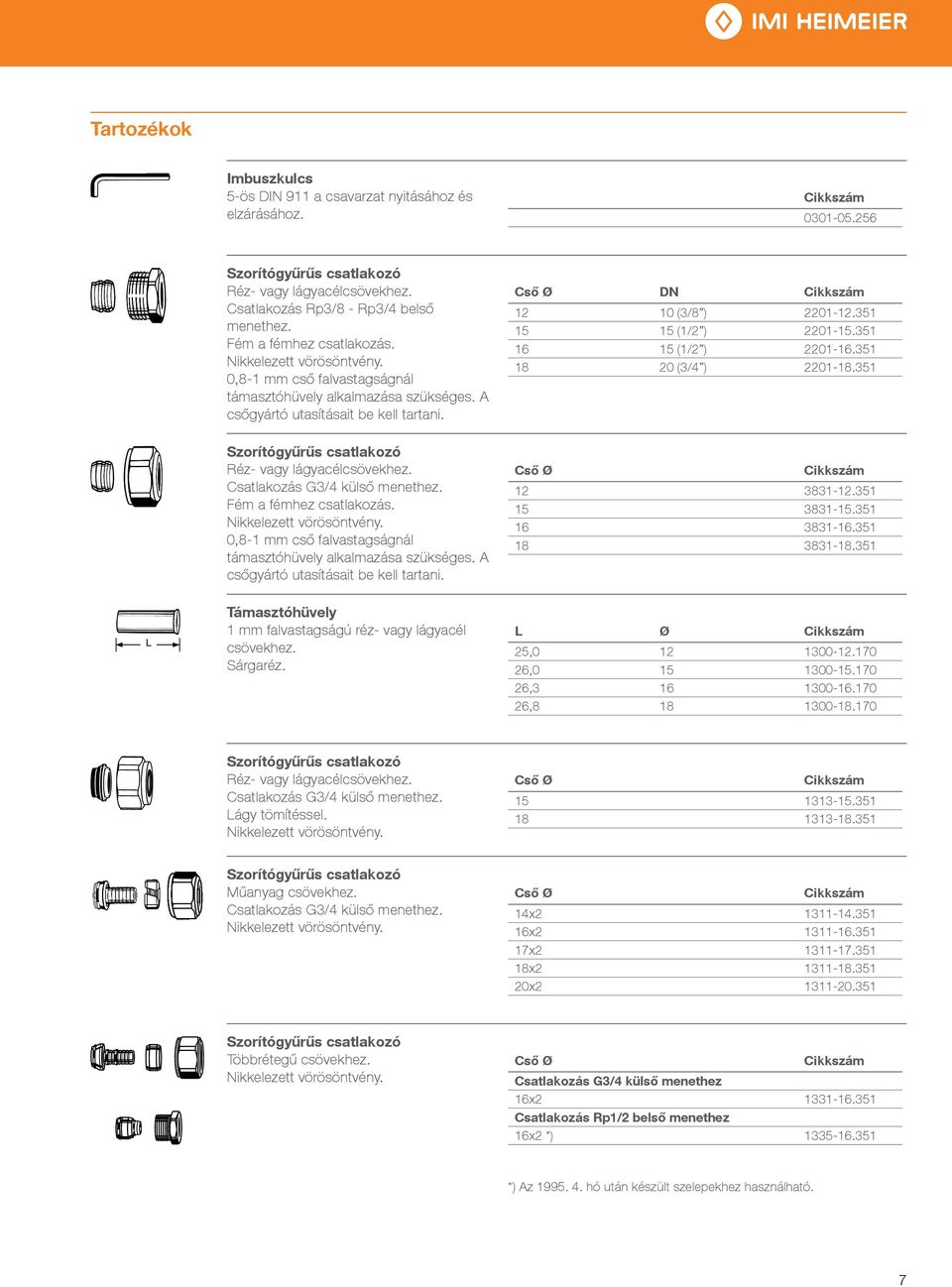 0,8-1 mm cső falvastagságnál támasztóhüvely alkalmazása szükséges. A csőgyártó utasításait be kell tartani. Támasztóhüvely 1 mm falvastagságú réz- vagy lágyacél csövekhez. Sárgaréz.