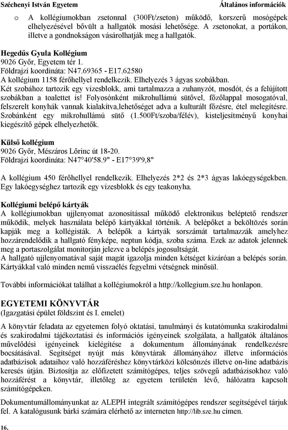 62580 A kollégium 1158 férőhellyel rendelkezik. Elhelyezés 3 ágyas szobákban. Két szobához tartozik egy vizesblokk, ami tartalmazza a zuhanyzót, mosdót, és a felújított szobákban a toalettet is!