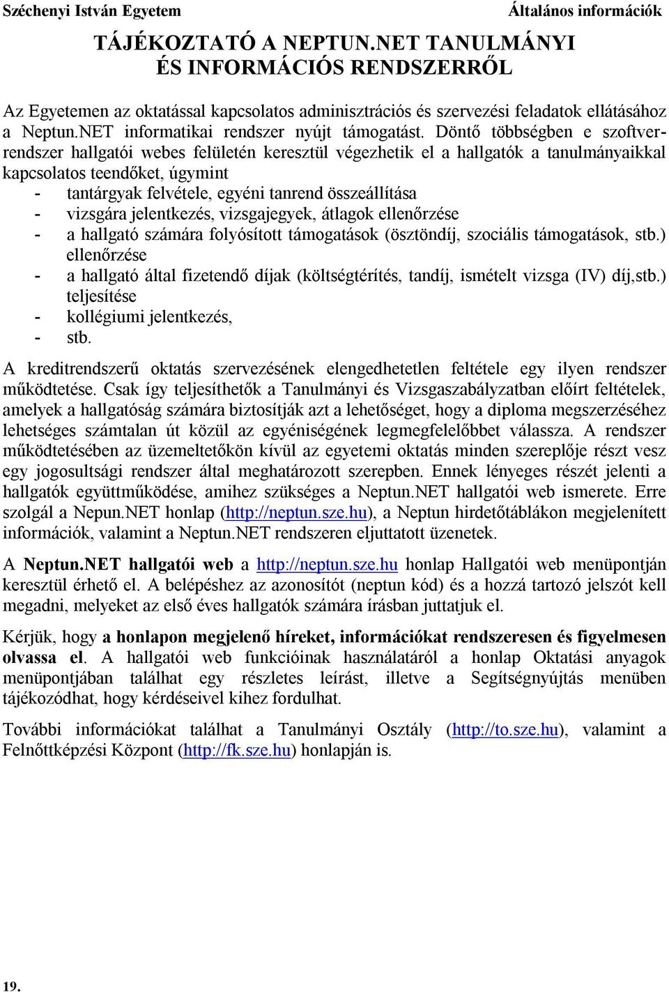 Döntő többségben e szoftverrendszer hallgatói webes felületén keresztül végezhetik el a hallgatók a tanulmányaikkal kapcsolatos teendőket, úgymint - tantárgyak felvétele, egyéni tanrend összeállítása