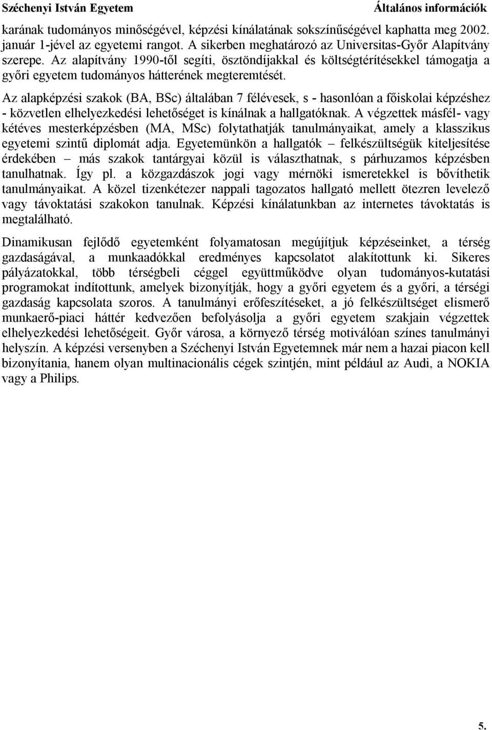 Az alapképzési szakok (BA, BSc) általában 7 félévesek, s - hasonlóan a főiskolai képzéshez - közvetlen elhelyezkedési lehetőséget is kínálnak a hallgatóknak.
