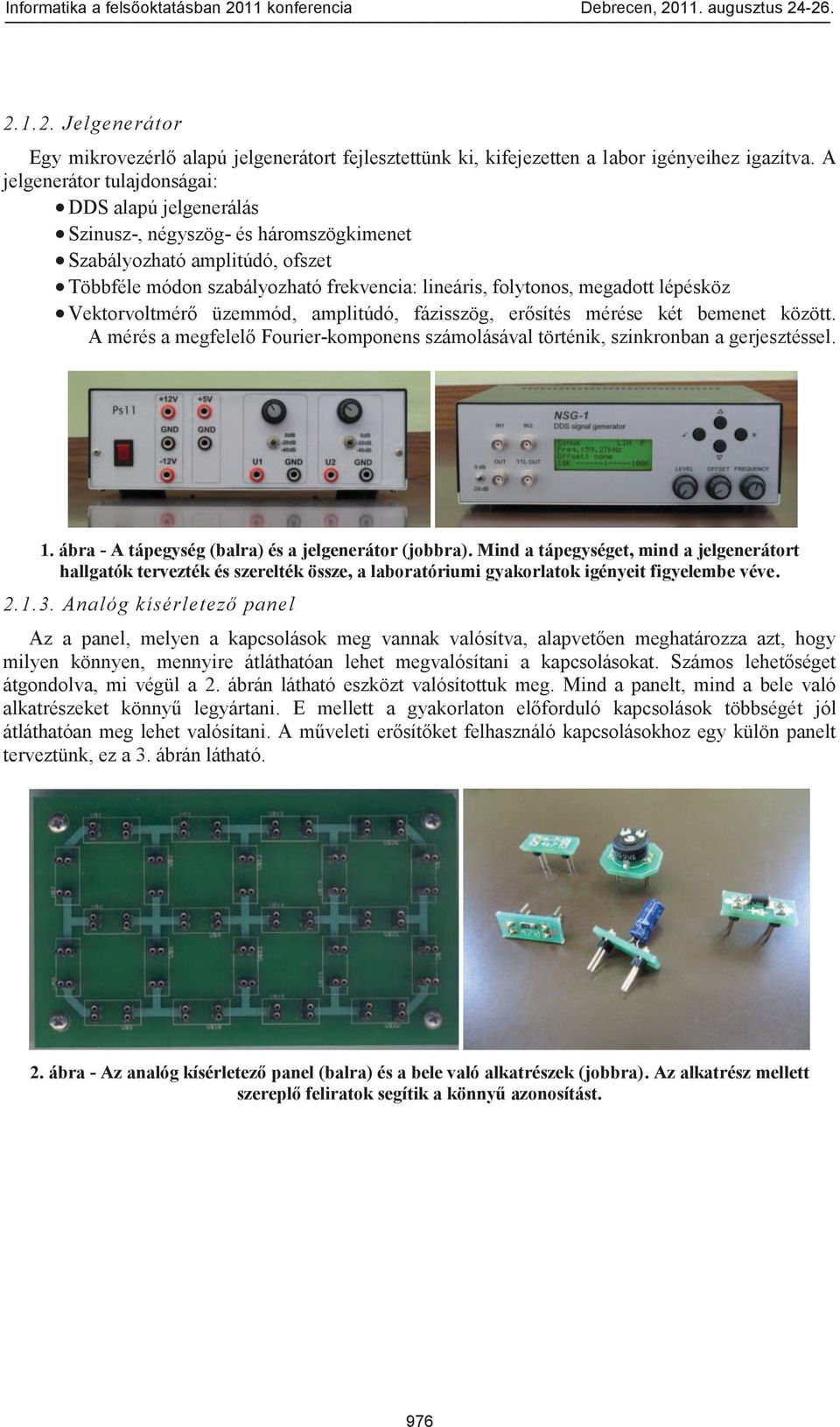 lépésköz Vektorvoltmérő üzemmód, amplitúdó, fázisszög, erősítés mérése két bemenet között. A mérés a megfelelő Fourier-komponens számolásával történik, szinkronban a gerjesztéssel. 1.