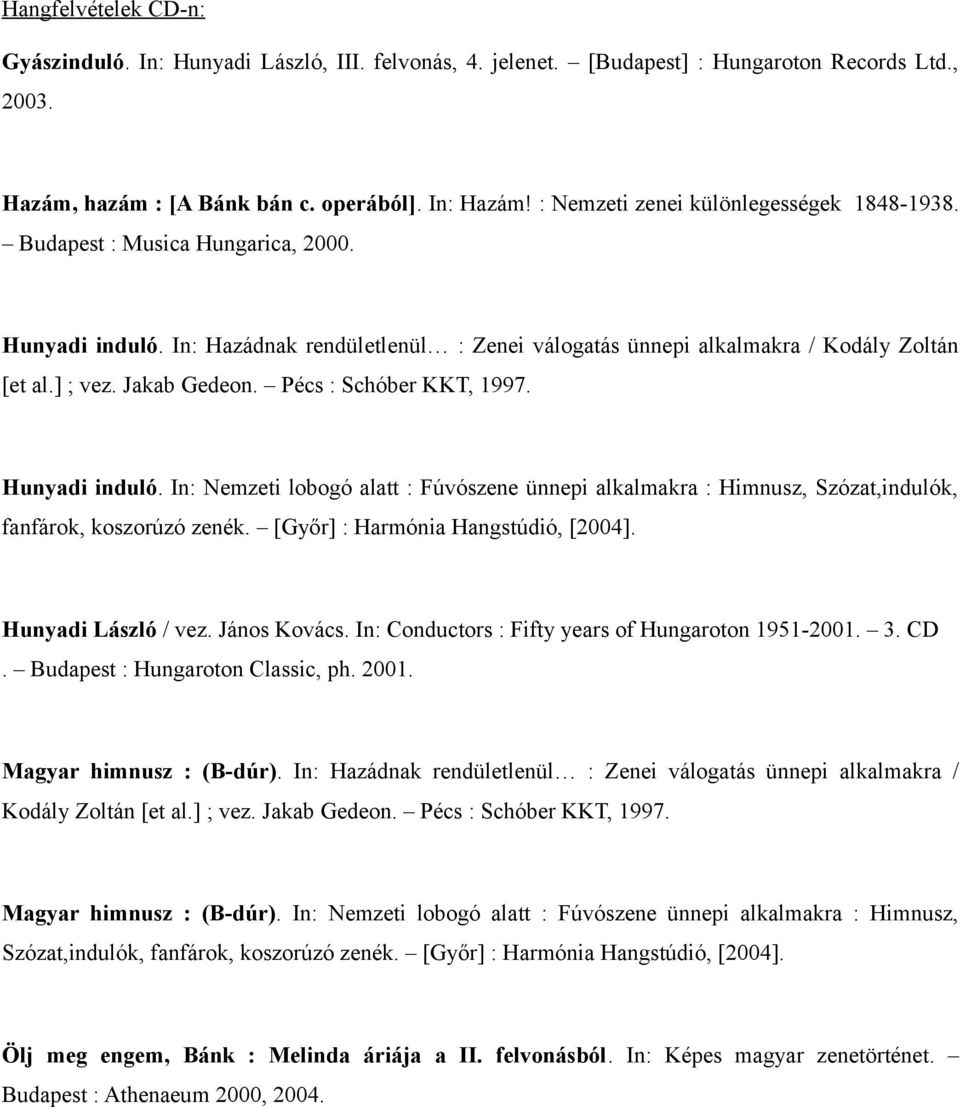 Jakab Gedeon. Pécs : Schóber KKT, 1997. Hunyadi induló. In: Nemzeti lobogó alatt : Fúvószene ünnepi alkalmakra : Himnusz, Szózat,indulók, fanfárok, koszorúzó zenék.