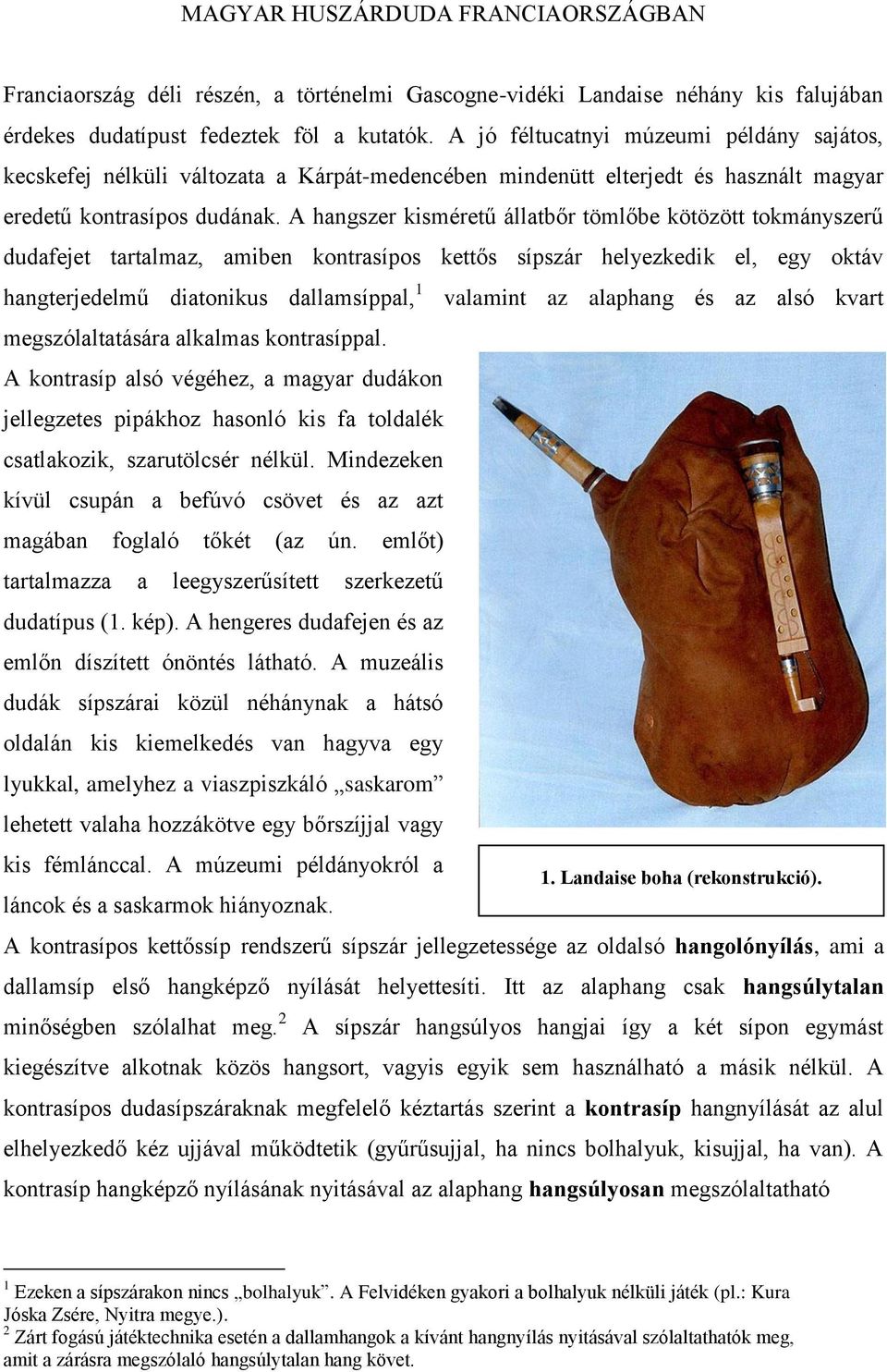 A hangszer kisméretű állatbőr tömlőbe kötözött tokmányszerű dudafejet tartalmaz, amiben kontrasípos kettős sípszár helyezkedik el, egy oktáv hangterjedelmű diatonikus dallamsíppal, 1 valamint az