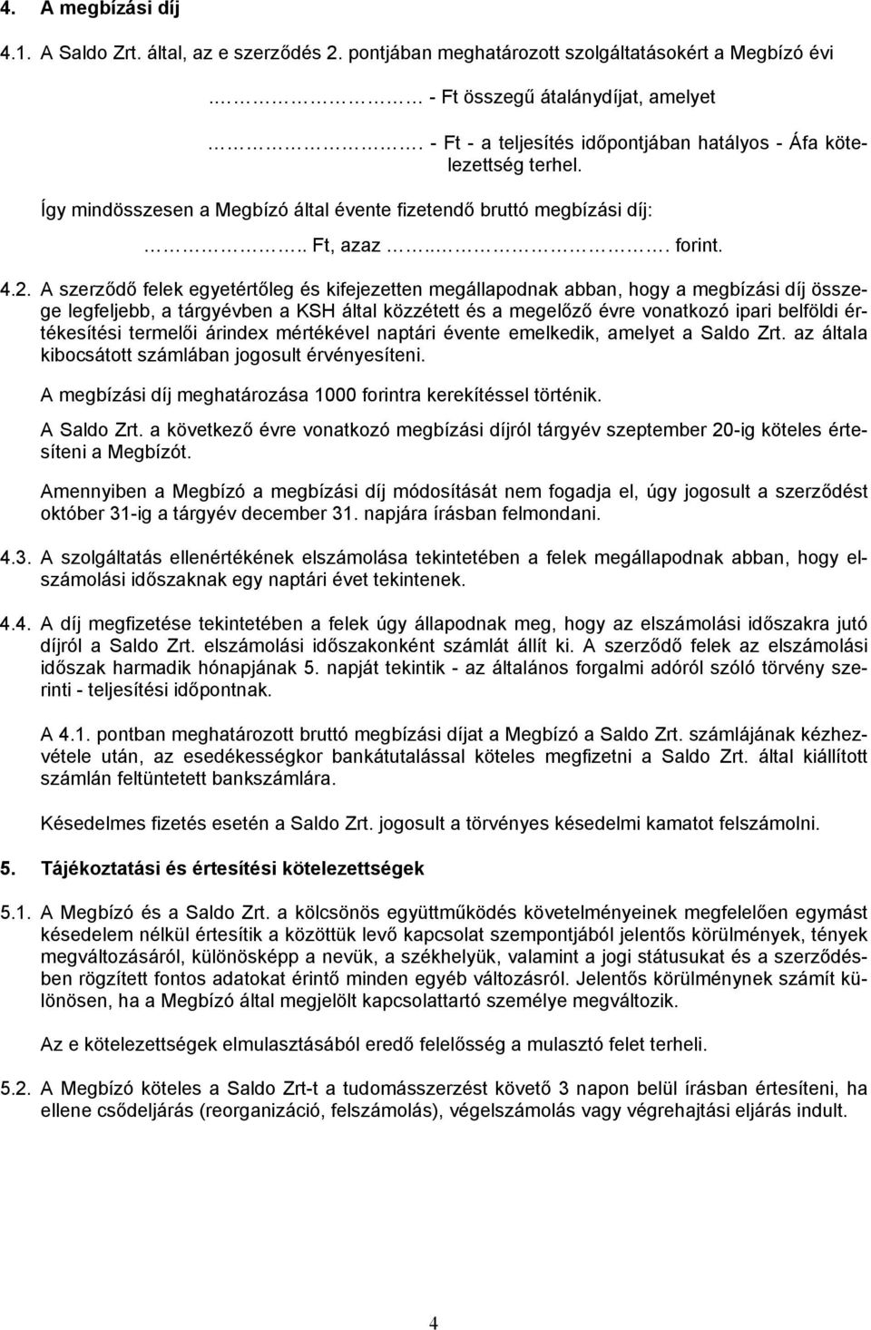 A szerződő felek egyetértőleg és kifejezetten megállapodnak abban, hogy a megbízási díj összege legfeljebb, a tárgyévben a KSH által közzétett és a megelőző évre vonatkozó ipari belföldi értékesítési