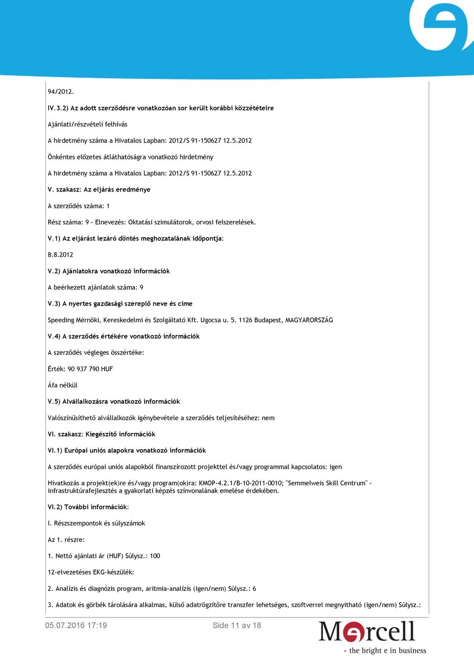 szakasz: Az eljárás eredménye A szerződés száma: 1 Rész száma: 9 - Elnevezés: Oktatási szimulátorok, orvosi felszerelések. V.1) Az eljárást lezáró döntés meghozatalának időpontja: 8.8.2012 V.