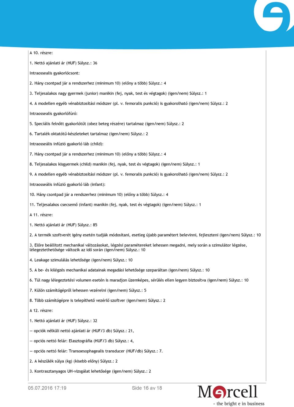 : 2 Intraossealis gyakorlófúró: 5. Speciális felnőtt gyakorlótűt (obez beteg részére) tartalmaz (igen/nem) Súlysz.: 2 6. Tartalék oktatótű-készleteket tartalmaz (igen/nem) Súlysz.