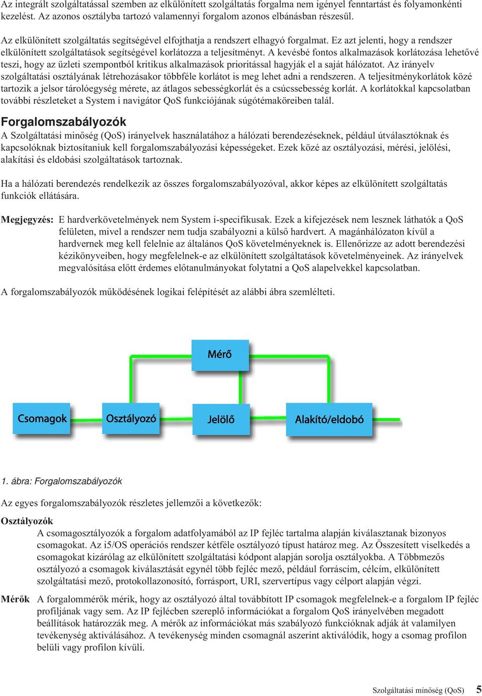 Ez azt jelenti, hogy a rendszer elkülönített szolgáltatások segítségével korlátozza a teljesítményt.