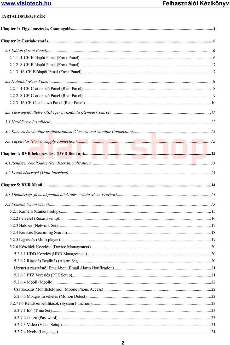 ..10 2.3 Távirányító illetve USB egér használata (Remote Control)...11 3.1 Hard Drive Installáció...12 3.2 Kamera és Monitor csatlakoztatása (Camera and Monitor Connection)...12 3.3 Tápellátás (Power Supply connection).