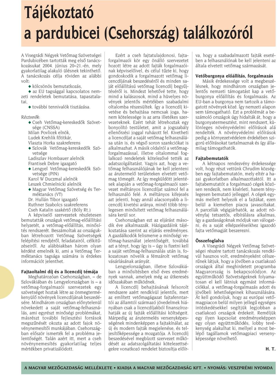 A tanácskozás célja röviden az alábbi volt: kölcsönös bemutatkozás, az EU tagsággal kapcsolatos nemzeti rendeletek bemutatása, tapasztalatai, további tennivalók tisztázása.