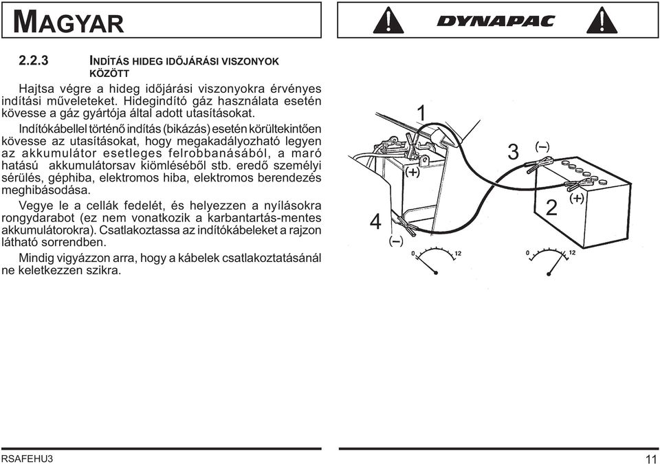 Indítókábellel történő indítás (bikázás) esetén körültekintően kövesse az utasításokat, hogy megakadályozható legyen az akkumulátor esetleges felrobbanásából, a maró hatású akkumulátorsav