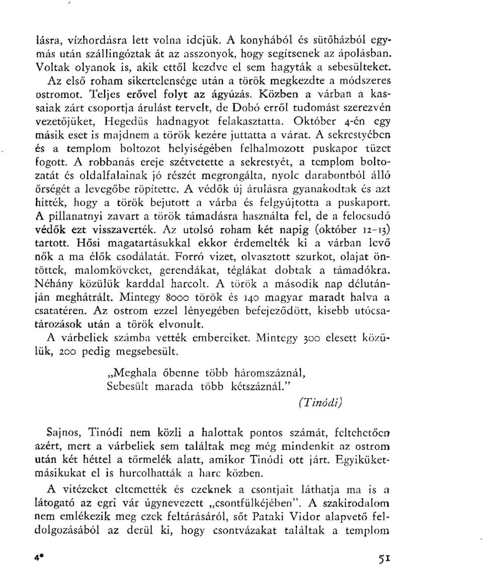 Közben a várban a kassaiak zárt csoportja árulást tervelt, de Dobó erről tudomást szerezvén vezetőjüket, Hegedűs hadnagyot felakasztatta.