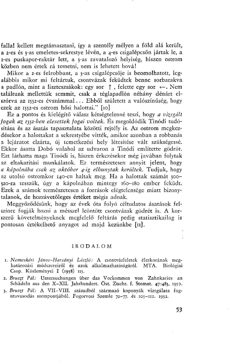 Mikor a 2-es felrobbant, a 3-as csigalépcsője is beomolhatott, legalábbis mikor mi feltártuk, csontvázak feküdtek benne sorbarakva a padlón, mint a liszteszsákok: egy sor f, felette egy sor «.