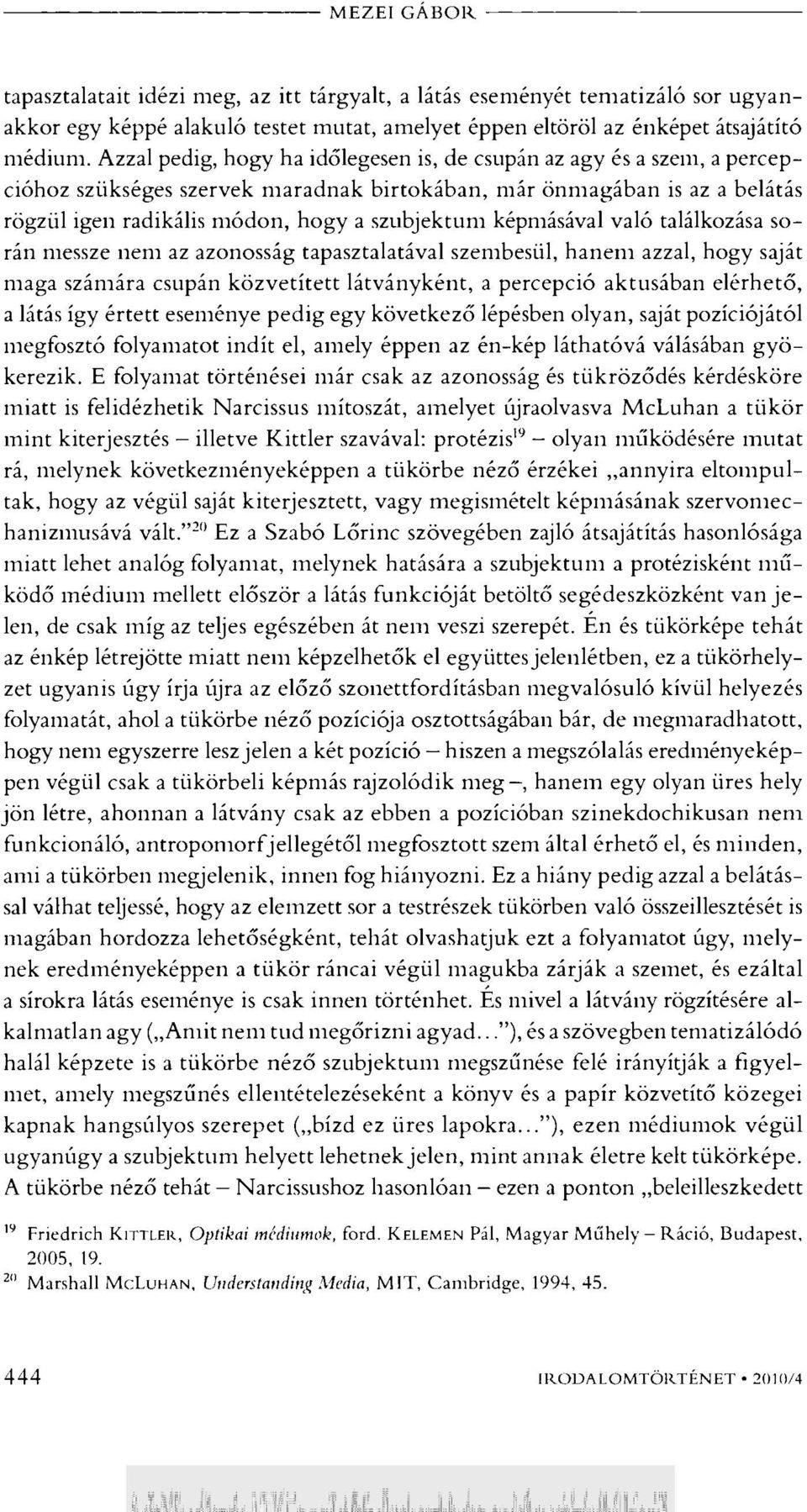 képmásával való találkozása során messze nem az azonosság tapasztalatával szembesül, hanem azzal, hogy saját maga számára csupán közvetített látványként, a percepció aktusában elérhető, a látás így