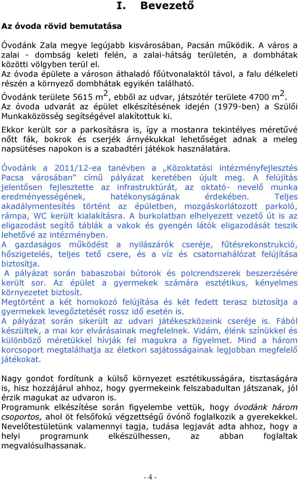 Az óvoda udvarát az épület elkészítésének idején (1979-ben) a Szülői Munkaközösség segítségével alakítottuk ki.