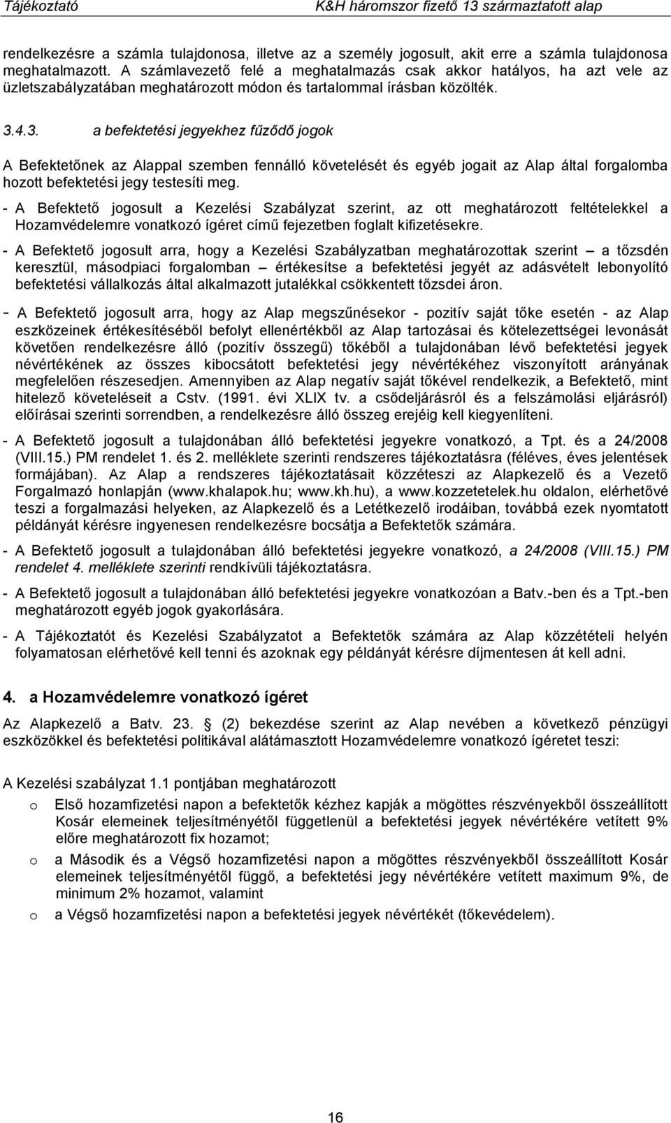 4.3. a befektetési jegyekhez fűződő jogok A Befektetőnek az Alappal szemben fennálló követelését és egyéb jogait az Alap által forgalomba hozott befektetési jegy testesíti meg.