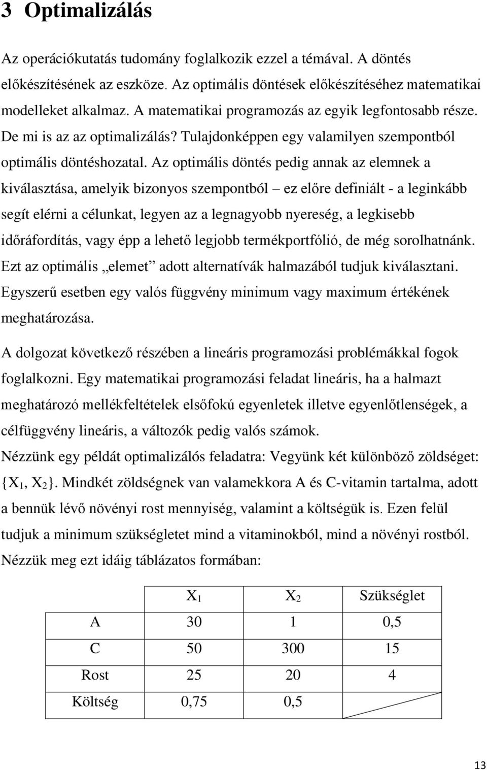 Az optimális döntés pedig annak az elemnek a kiválasztása, amelyik bizonyos szempontból ez előre definiált - a leginkább segít elérni a célunkat, legyen az a legnagyobb nyereség, a legkisebb