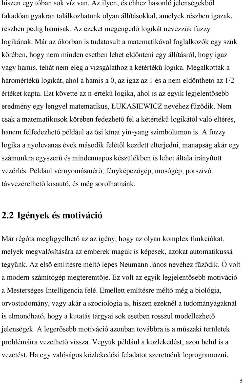 Már az ókorban is tudatosult a matematikával foglalkozók egy szűk körében, hogy nem minden esetben lehet eldönteni egy állításról, hogy igaz vagy hamis, tehát nem elég a vizsgálathoz a kétértékű