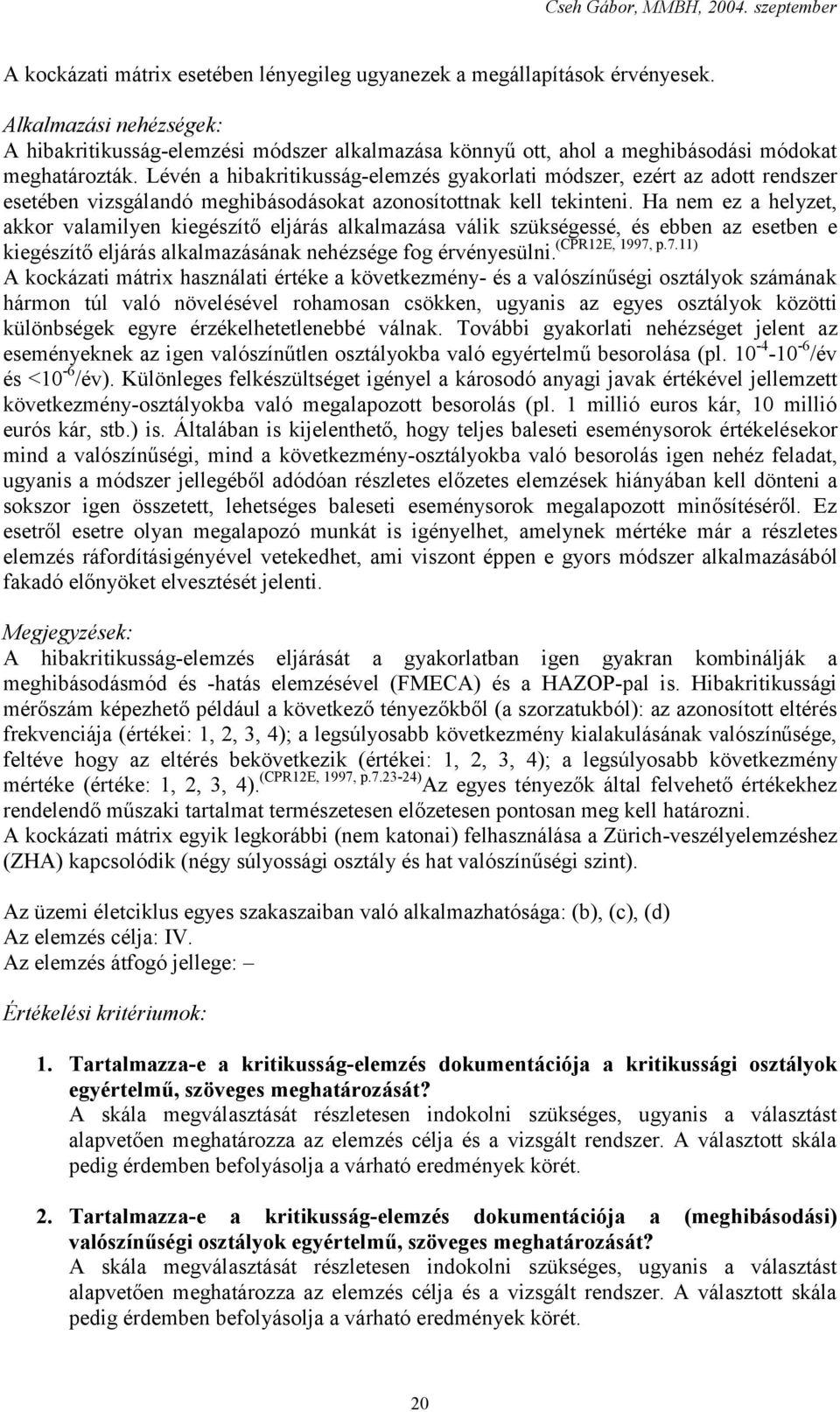 Lévén a hibakritikusság-elemzés gyakorlati módszer, ezért az adott rendszer esetében vizsgálandó meghibásodásokat azonosítottnak kell tekinteni.