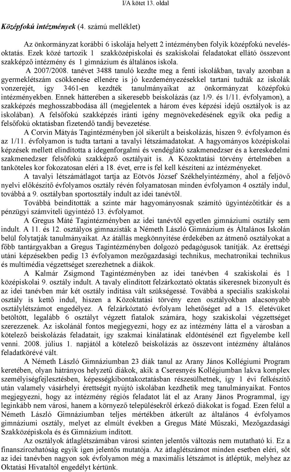 tanévet 3488 tanuló kezdte meg a fenti iskolákban, tavaly azonban a gyermeklétszám csökkenése ellenére is jó kezdeményezésekkel tartani tudták az iskolák vonzerejét, így 3461-en kezdték