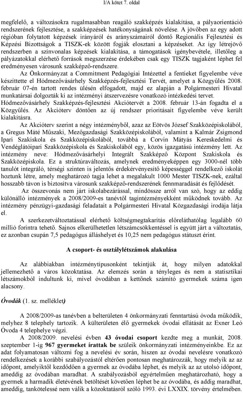 Az így létrejövő rendszerben a színvonalas képzések kialakítása, a támogatások igénybevétele, illetőleg a pályázatokkal elérhető források megszerzése érdekében csak egy TISZK tagjaként léphet fel