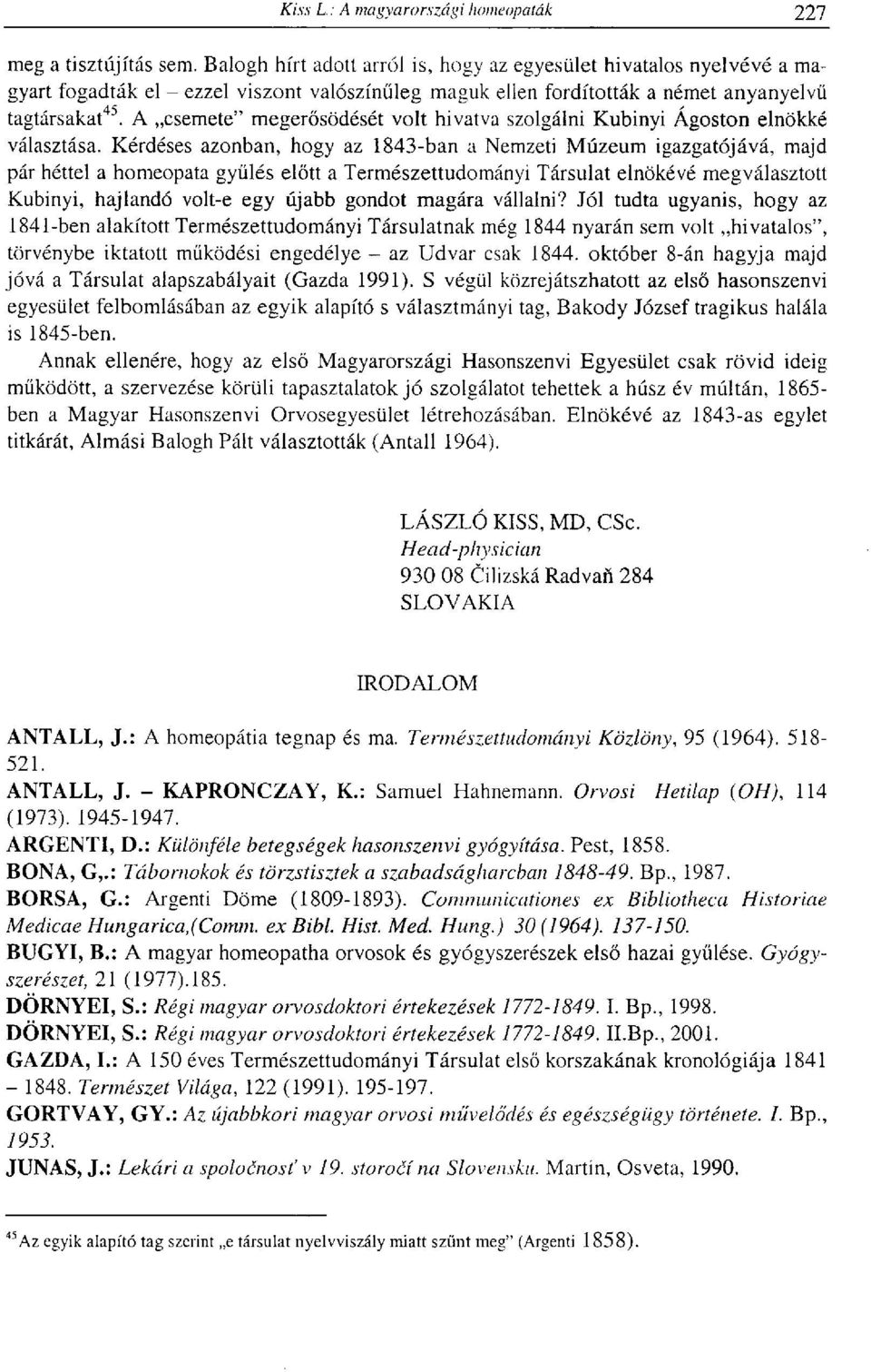 Kérdéses azonban, hogy az 1843-ban a Nemzeti Múzeum igazgatójává, majd pár héttel a homeopata gyűlés előtt a Természettudományi Társulat elnökévé megválasztott Kubinyi, hajlandó volt-e egy újabb